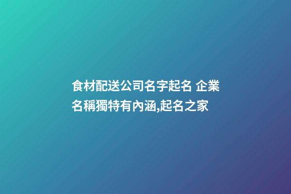 食材配送公司名字起名 企業名稱獨特有內涵,起名之家